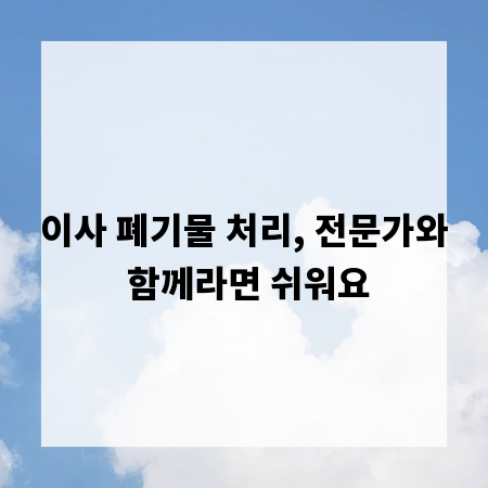 이사 폐기물 처리, 전문가와 함께라면 쉬워요