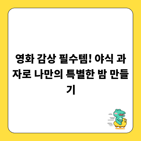 영화 감상 필수템! 야식 과자로 나만의 특별한 밤 만들기