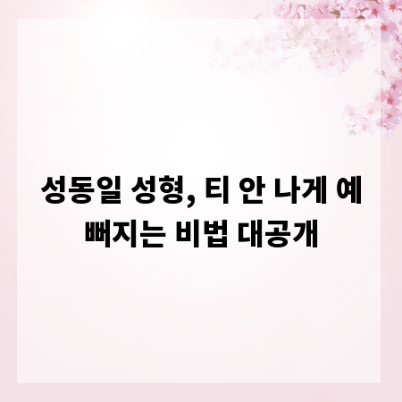 성동일 성형, 티 안 나게 예뻐지는 비법 대공개