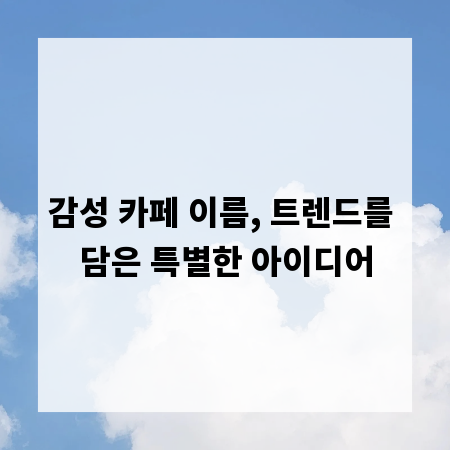 감성 카페 이름, 트렌드를 담은 특별한 아이디어