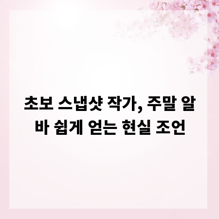 초보 스냅샷 작가, 주말 알바 쉽게 얻는 현실 조언