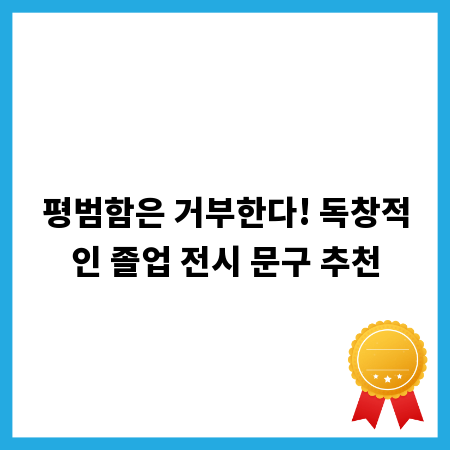 평범함은 거부한다! 독창적인 졸업 전시 문구 추천