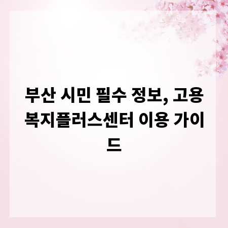 부산 시민 필수 정보, 고용복지플러스센터 이용 가이드