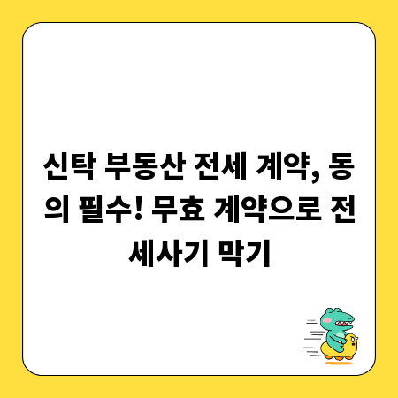 신탁 부동산 전세 계약, 동의 필수! 무효 계약으로 전세사기 막기