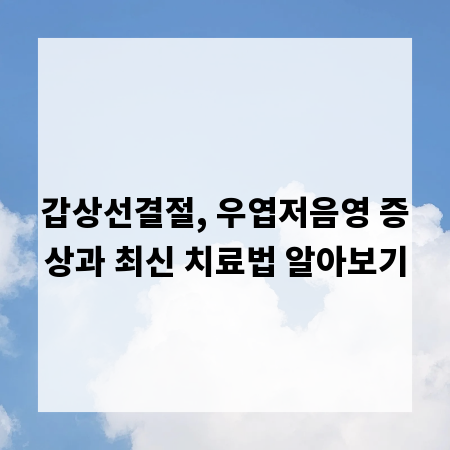 갑상선결절, 우엽저음영 증상과 최신 치료법 알아보기