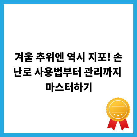 겨울 추위엔 역시 지포! 손난로 사용법부터 관리까지 마스터하기
