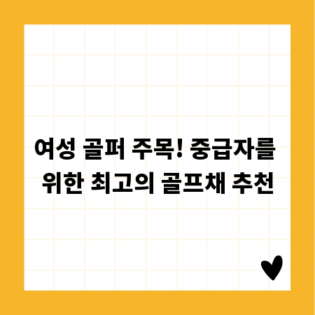 여성 골퍼 주목! 중급자를 위한 최고의 골프채 추천