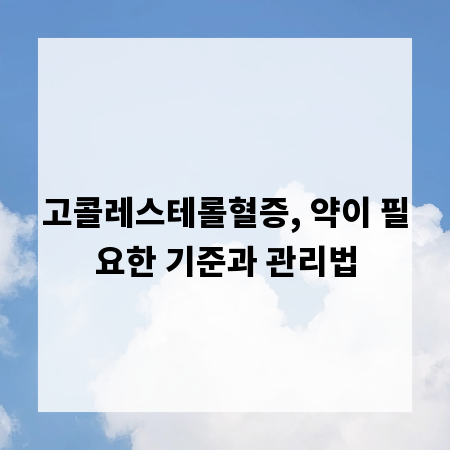 고콜레스테롤혈증, 약이 필요한 기준과 관리법