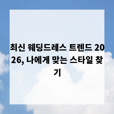 최신 웨딩드레스 트렌드 2026, 나에게 맞는 스타일 찾기