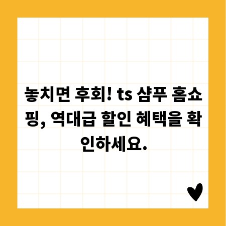 놓치면 후회! ts 샴푸 홈쇼핑, 역대급 할인 혜택을 확인하세요.