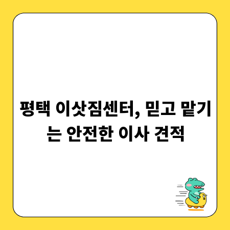 평택 이삿짐센터, 믿고 맡기는 안전한 이사 견적