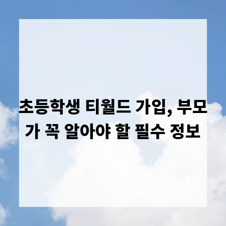 초등학생 티월드 가입, 부모가 꼭 알아야 할 필수 정보