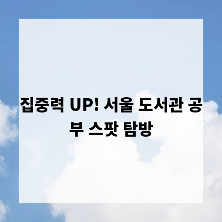 집중력 UP! 서울 도서관 공부 스팟 탐방