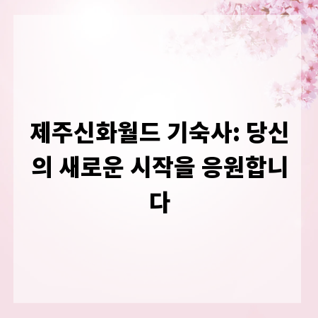 제주신화월드 기숙사: 당신의 새로운 시작을 응원합니다