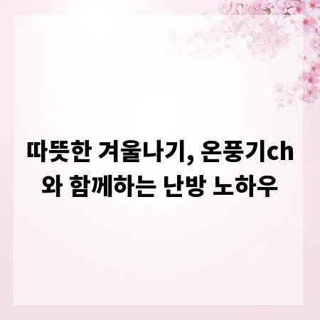 따뜻한 겨울나기, 온풍기ch와 함께하는 난방 노하우