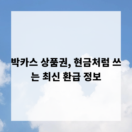 박카스 상품권, 현금처럼 쓰는 최신 환급 정보
