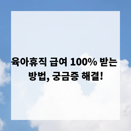 육아휴직 급여 100% 받는 방법, 궁금증 해결!
