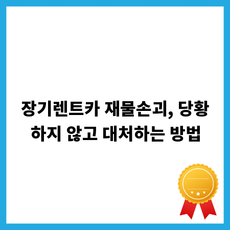 장기렌트카 재물손괴, 당황하지 않고 대처하는 방법