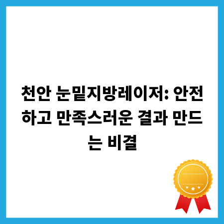 천안 눈밑지방레이저: 안전하고 만족스러운 결과 만드는 비결