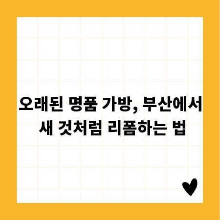 오래된 명품 가방, 부산에서 새 것처럼 리폼하는 법