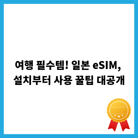 여행 필수템! 일본 eSIM, 설치부터 사용 꿀팁 대공개