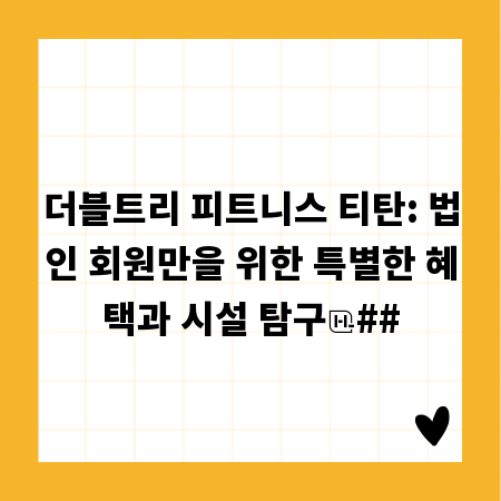 더블트리 피트니스 티탄: 법인 회원만을 위한 특별한 혜택과 시설 탐구
##