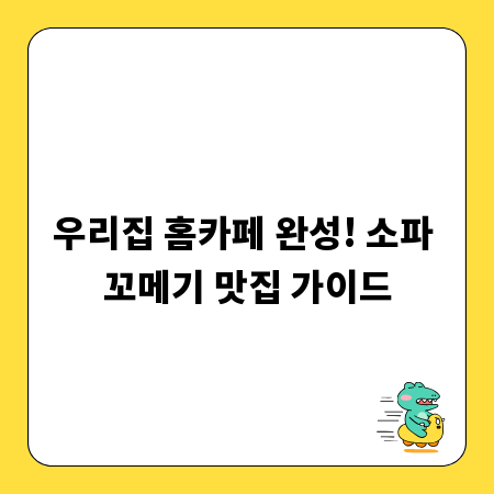 우리집 홈카페 완성! 소파 꼬메기 맛집 가이드