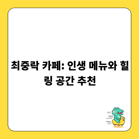최중락 카페: 인생 메뉴와 힐링 공간 추천
