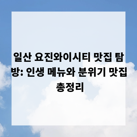 일산 요진와이시티 맛집 탐방: 인생 메뉴와 분위기 맛집 총정리