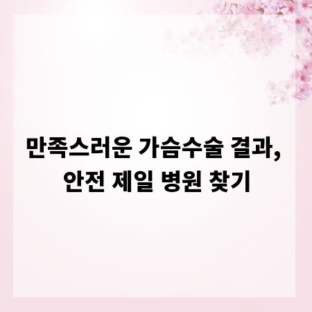 만족스러운 가슴수술 결과, 안전 제일 병원 찾기