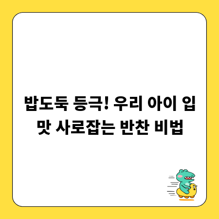 밥도둑 등극! 우리 아이 입맛 사로잡는 반찬 비법
