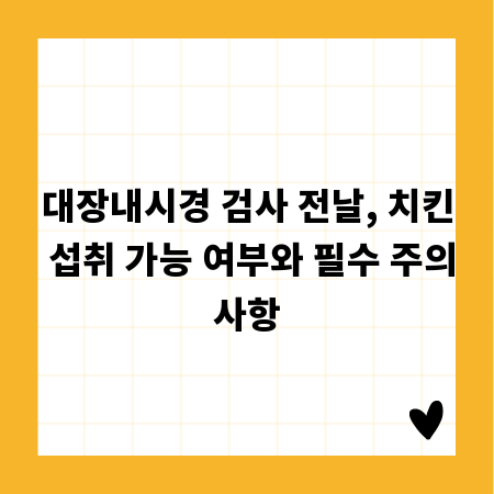 대장내시경 검사 전날, 치킨 섭취 가능 여부와 필수 주의사항