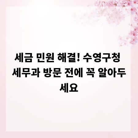 세금 민원 해결! 수영구청 세무과 방문 전에 꼭 알아두세요