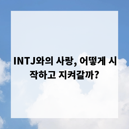 INTJ와의 사랑, 어떻게 시작하고 지켜갈까?