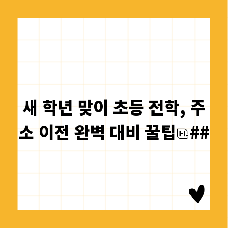 새 학년 맞이 초등 전학, 주소 이전 완벽 대비 꿀팁
##