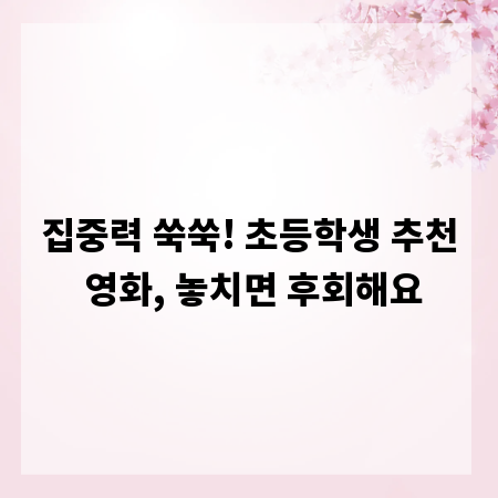 집중력 쑥쑥! 초등학생 추천 영화, 놓치면 후회해요
