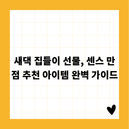 새댁 집들이 선물, 센스 만점 추천 아이템 완벽 가이드