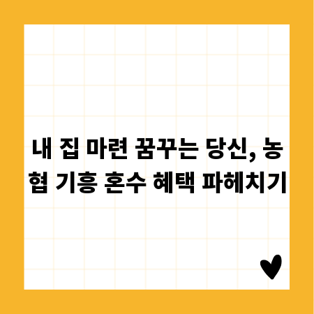내 집 마련 꿈꾸는 당신, 농협 기흥 혼수 혜택 파헤치기