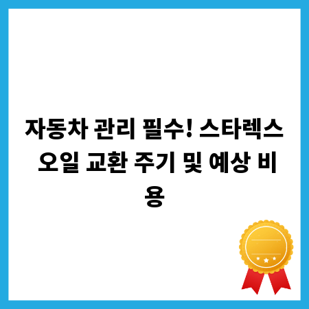 자동차 관리 필수! 스타렉스 오일 교환 주기 및 예상 비용