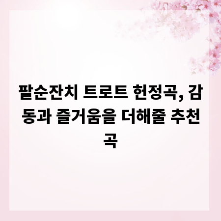 팔순잔치 트로트 헌정곡, 감동과 즐거움을 더해줄 추천곡