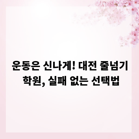 운동은 신나게! 대전 줄넘기 학원, 실패 없는 선택법