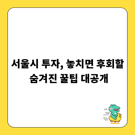 서울시 투자, 놓치면 후회할 숨겨진 꿀팁 대공개