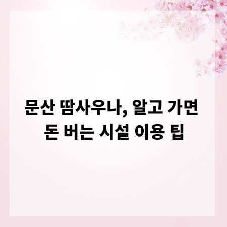 문산 땀사우나, 알고 가면 돈 버는 시설 이용 팁