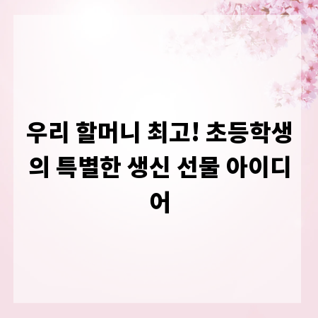우리 할머니 최고! 초등학생의 특별한 생신 선물 아이디어