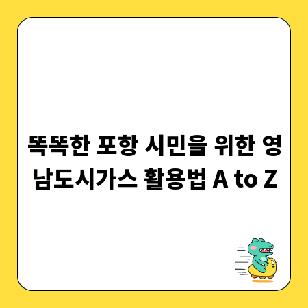 똑똑한 포항 시민을 위한 영남도시가스 활용법 A to Z