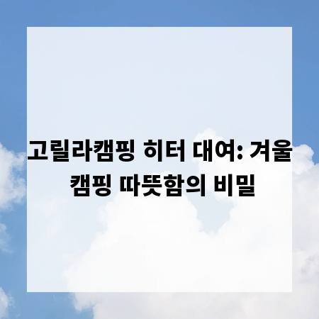 고릴라캠핑 히터 대여: 겨울 캠핑 따뜻함의 비밀
