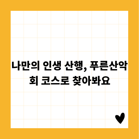 나만의 인생 산행, 푸른산악회 코스로 찾아봐요