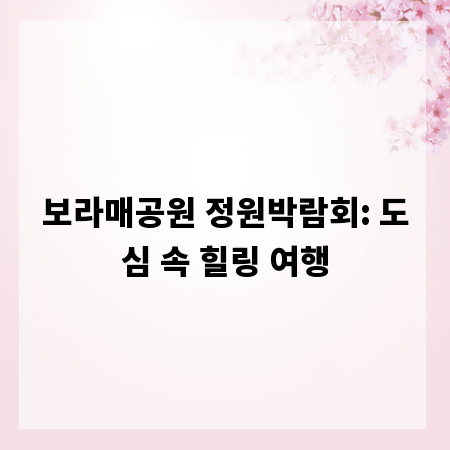 보라매공원 정원박람회: 도심 속 힐링 여행