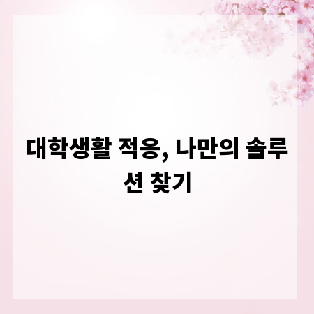 대학생활 적응, 나만의 솔루션 찾기