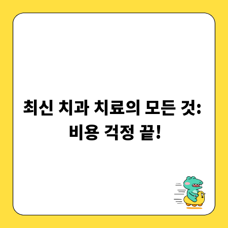 최신 치과 치료의 모든 것: 비용 걱정 끝!